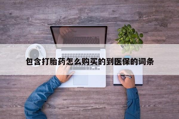 私人打胎药微信，包含打胎药怎么购买的到医保的词条