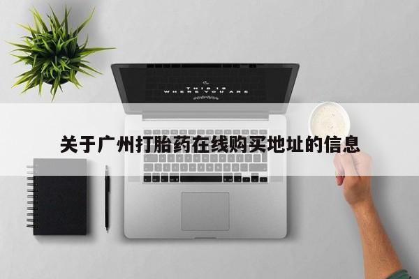 私人打胎药微信，关于广州打胎药在线购买地址的信息