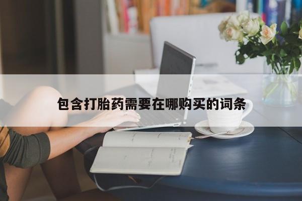 私人打胎药微信，包含打胎药需要在哪购买的词条
