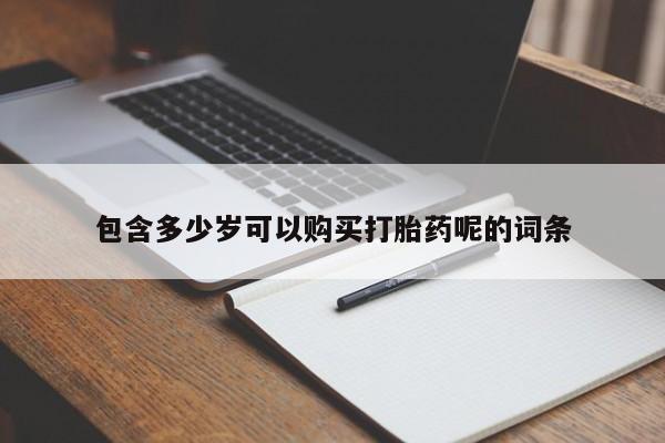 私人打胎药微信，包含多少岁可以购买打胎药呢的词条