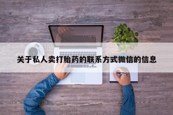 私人打胎药微信，关于私人卖打胎药的联系方式微信的信息