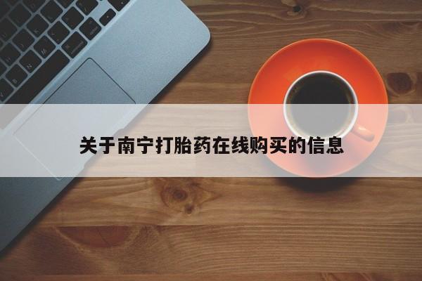 私人打胎药微信，关于南宁打胎药在线购买的信息