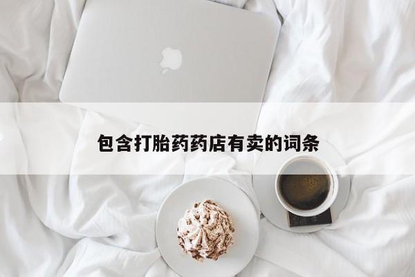 私人打胎药微信，包含打胎药药店有卖的词条
