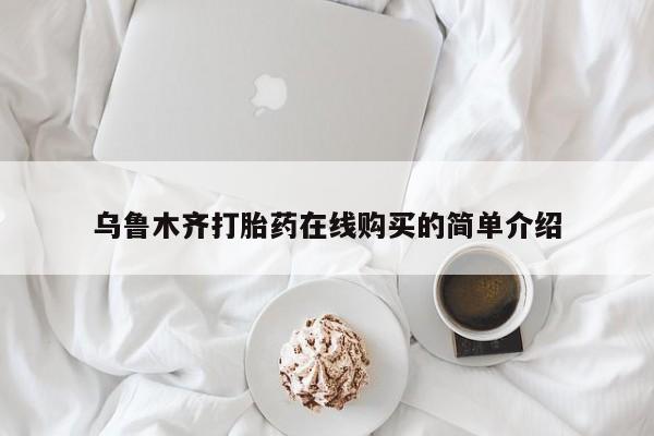 私人打胎药微信，乌鲁木齐打胎药在线购买的简单介绍