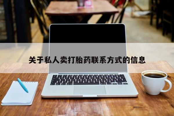 私人打胎药微信，关于私人卖打胎药联系方式的信息
