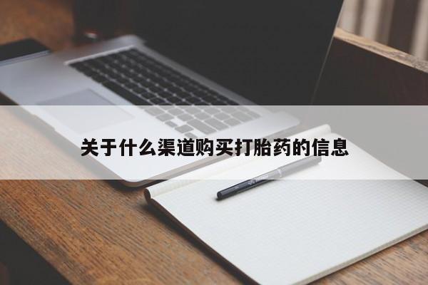 私人打胎药微信，关于什么渠道购买打胎药的信息
