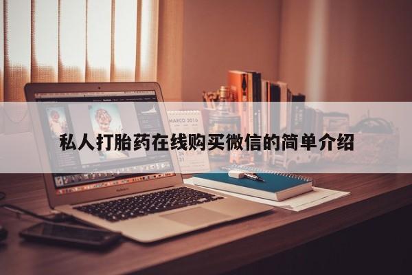 私人打胎药微信，私人打胎药在线购买微信的简单介绍