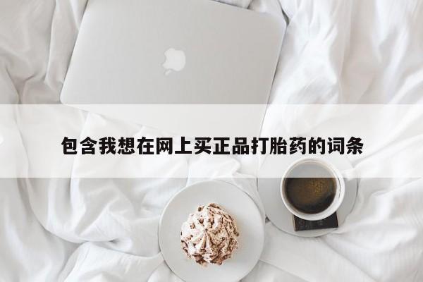 私人打胎药微信，包含我想在网上买正品打胎药的词条