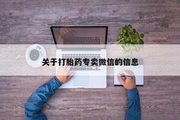 私人打胎药微信，关于打胎药专卖微信的信息