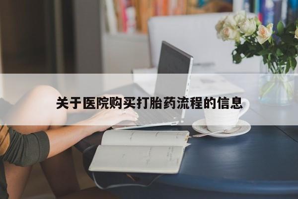 私人打胎药微信，关于医院购买打胎药流程的信息