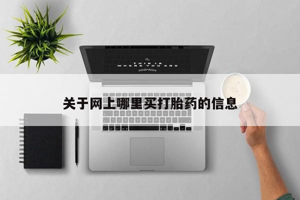 私人打胎药微信，关于网上哪里买打胎药的信息
