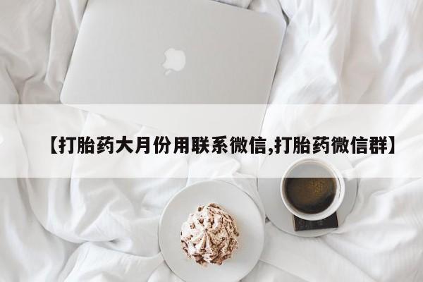 私人打胎药微信，【打胎药大月份用联系微信,打胎药微信群】