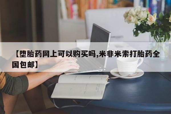 私人打胎药微信，【堕胎药网上可以购买吗,米非米索打胎药全国包邮】
