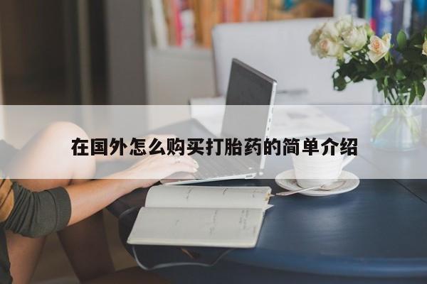 私人打胎药微信，在国外怎么购买打胎药的简单介绍