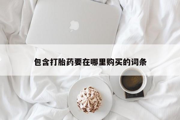 私人打胎药微信，包含打胎药要在哪里购买的词条