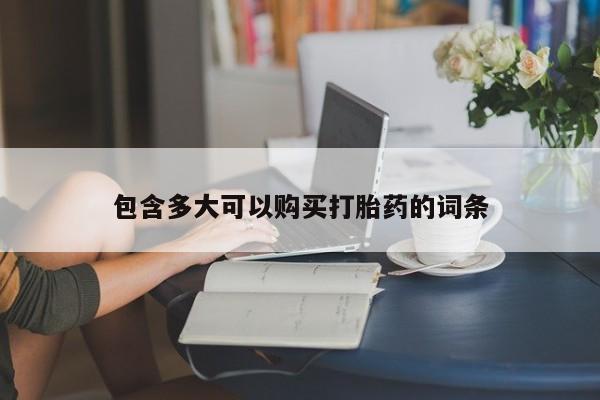 私人打胎药微信，包含多大可以购买打胎药的词条