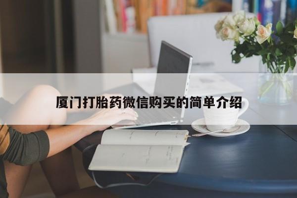 私人打胎药微信，厦门打胎药微信购买的简单介绍
