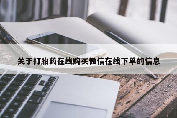 私人打胎药微信，关于打胎药在线购买微信在线下单的信息