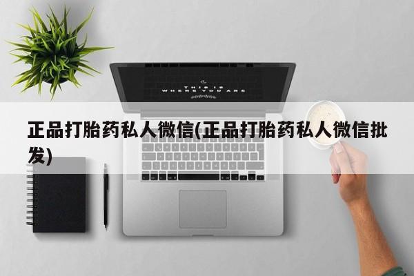 私人打胎药微信，正品打胎药私人微信(正品打胎药私人微信批发)