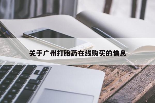 私人打胎药微信，关于广州打胎药在线购买的信息