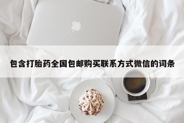 私人打胎药微信，包含打胎药全国包邮购买联系方式微信的词条
