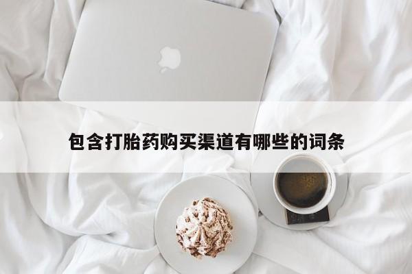 私人打胎药微信，包含打胎药购买渠道有哪些的词条