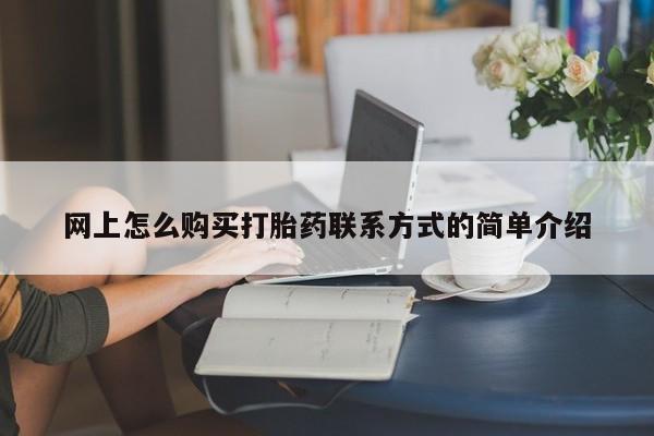 私人打胎药微信，网上怎么购买打胎药联系方式的简单介绍