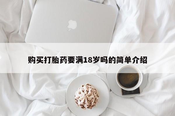 私人打胎药微信，购买打胎药要满18岁吗的简单介绍