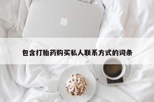 私人打胎药微信，包含打胎药购买私人联系方式的词条