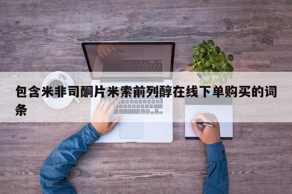 私人打胎药微信，包含米非司酮片米索前列醇在线下单购买的词条