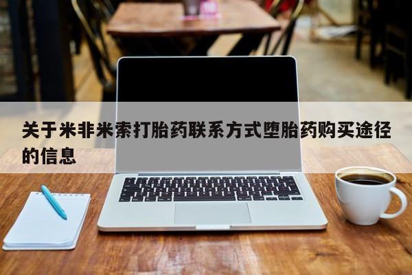 私人打胎药微信，关于米非米索打胎药联系方式堕胎药购买途径的信息