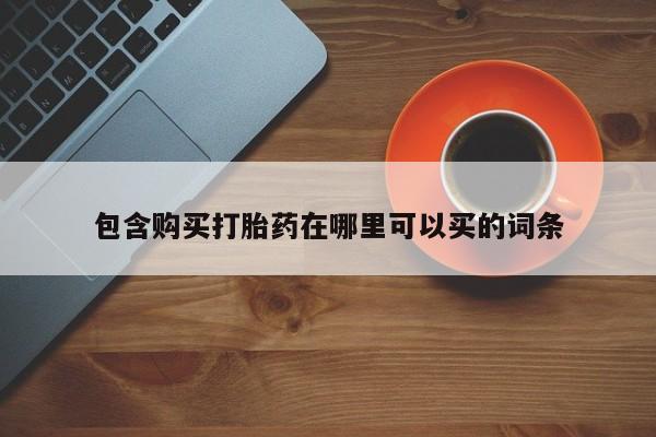 私人打胎药微信，包含购买打胎药在哪里可以买的词条