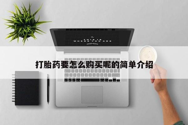 私人打胎药微信，打胎药要怎么购买呢的简单介绍