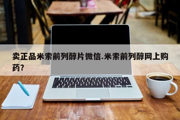 私人打胎药微信，卖正品米索前列醇片微信.米索前列醇网上购药？