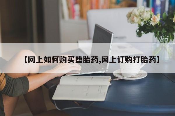私人打胎药微信，【网上如何购买堕胎药,网上订购打胎药】