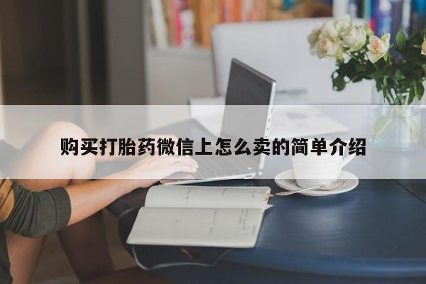 私人打胎药微信，购买打胎药微信上怎么卖的简单介绍